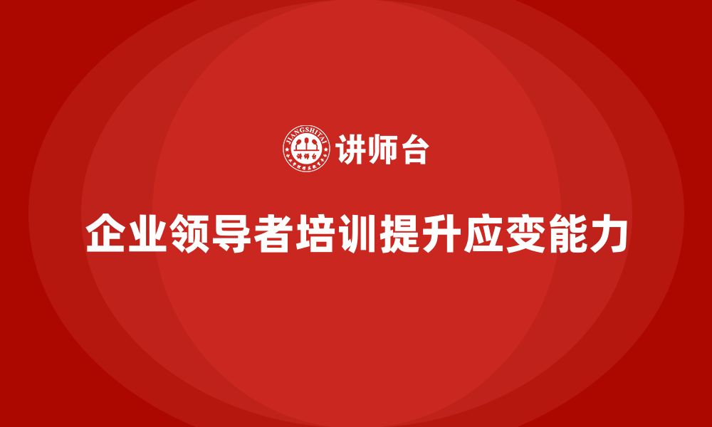 文章企业老板培训课程，培养适应变化的企业领导者的缩略图