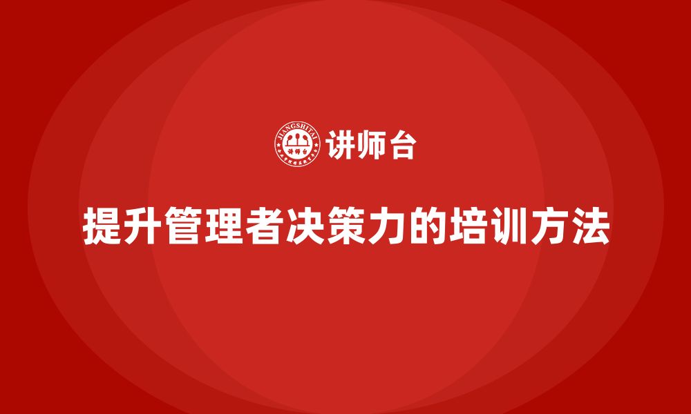 文章企业老板培训课程，提升管理者决策力的有效方法的缩略图