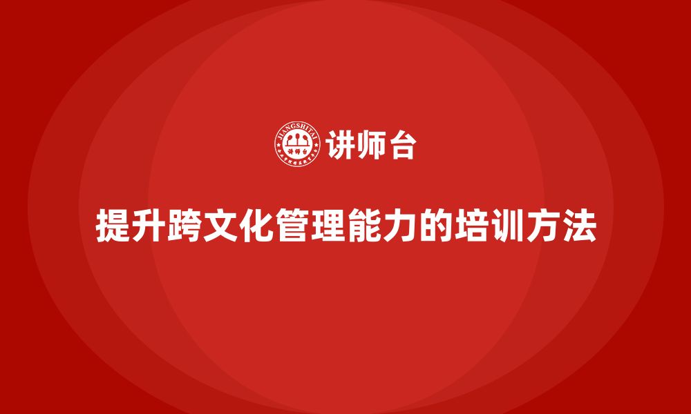 文章企业老板培训课程，提升跨文化管理的有效方法的缩略图