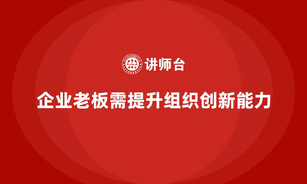 文章企业老板培训课程，如何通过组织创新提升竞争力的缩略图