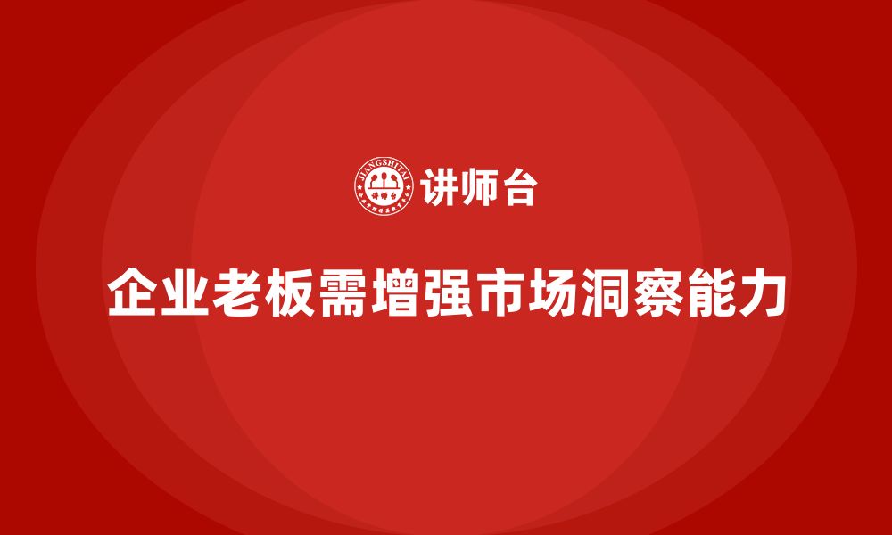 文章企业老板培训课程，如何通过市场洞察提升企业竞争力的缩略图