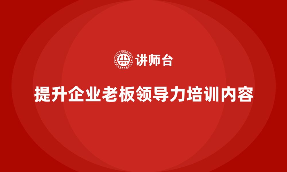 文章企业老板培训课程，提升领导力的实际操作技巧的缩略图