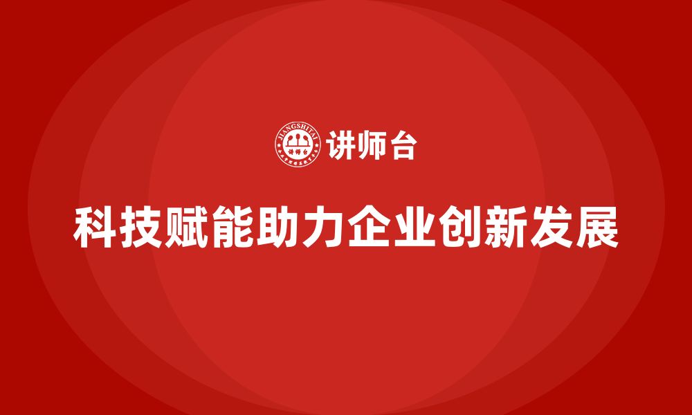 科技赋能助力企业创新发展