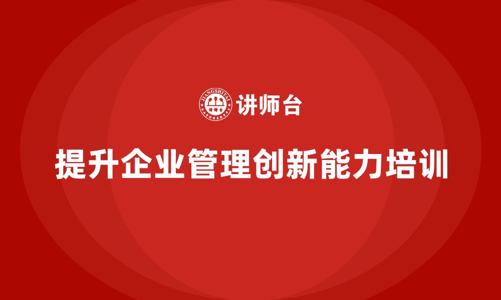 文章企业老板培训课程，提升企业管理创新能力的缩略图