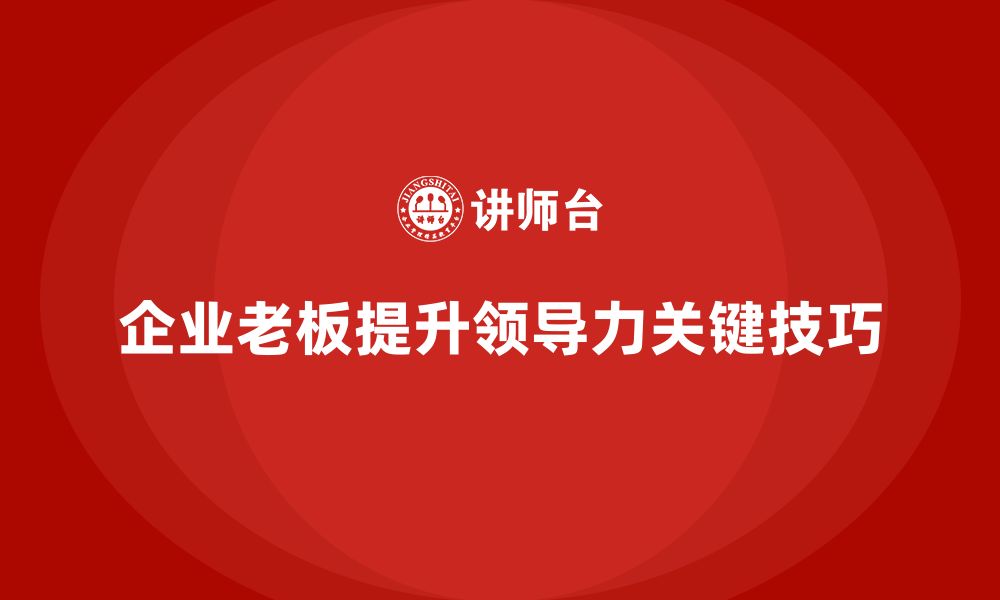 文章企业老板培训课程，提升领导力的关键技巧的缩略图