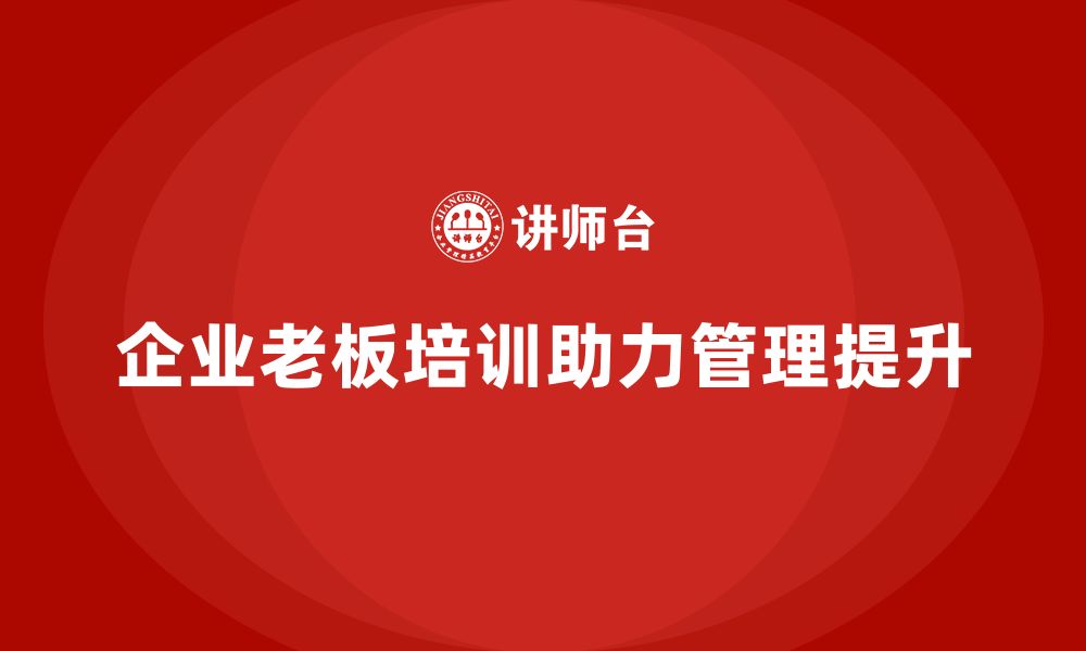 企业老板培训助力管理提升