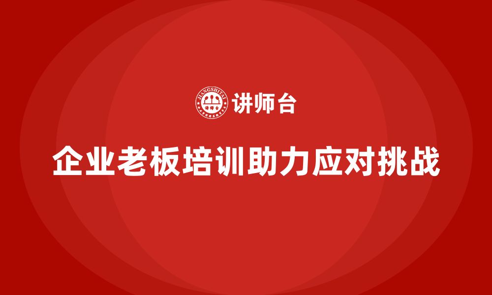 企业老板培训助力应对挑战