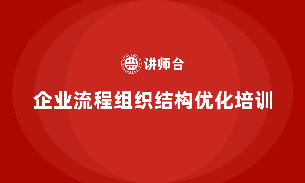 文章企业老板培训课程，如何优化企业的流程与组织结构的缩略图