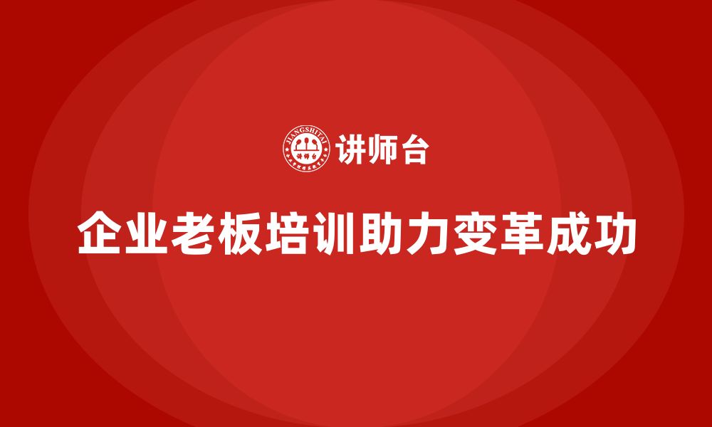 文章企业老板培训课程，学会如何高效推动企业变革的缩略图