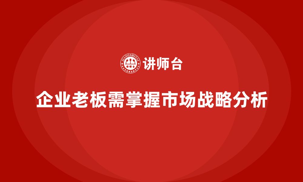 文章企业老板培训课程，学会如何进行市场战略分析的缩略图