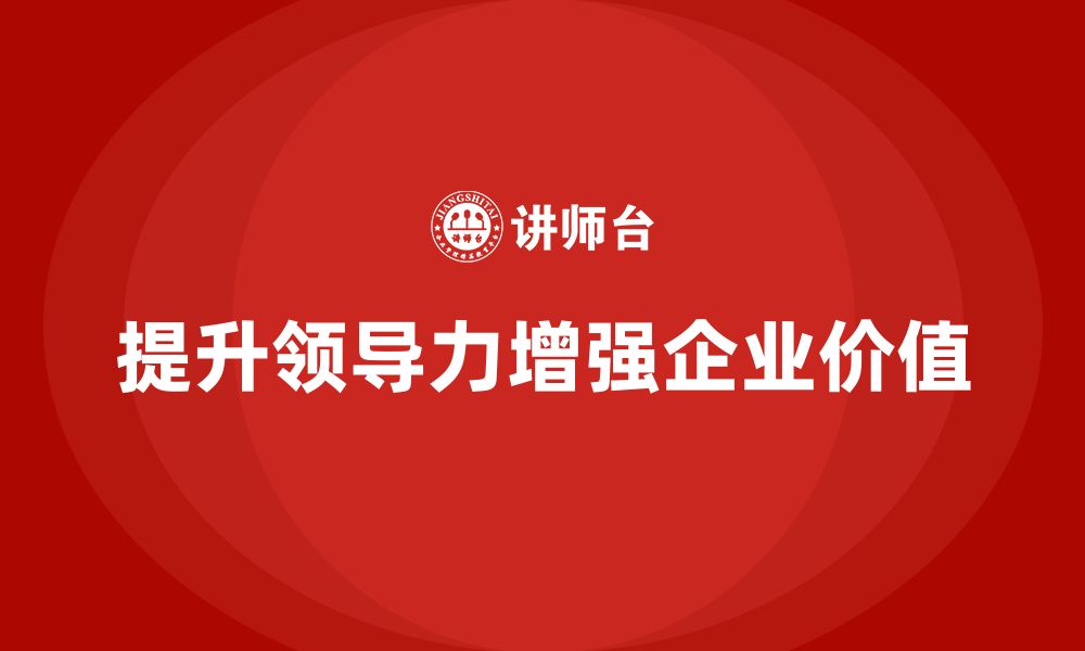 文章企业老板培训课程，如何通过领导力提升企业价值的缩略图