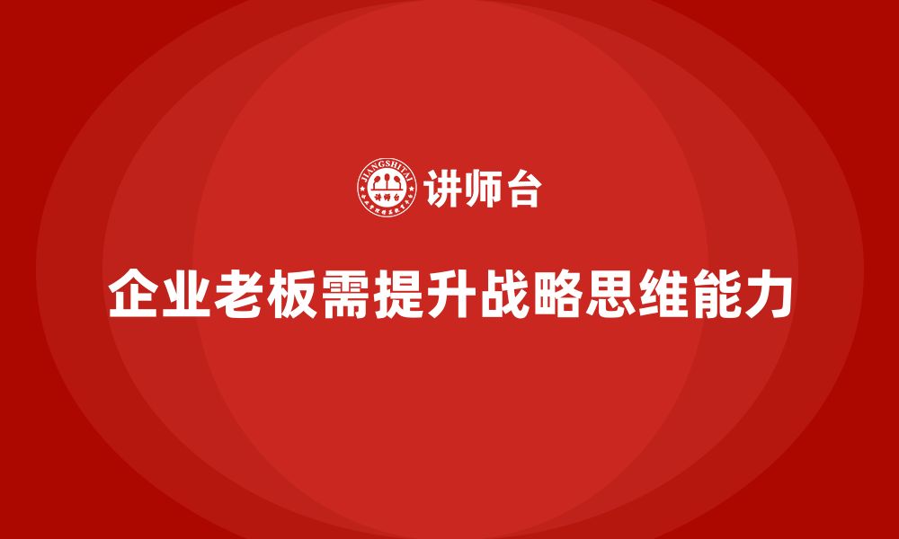 文章企业老板培训课程，提升领导者的企业战略思维的缩略图