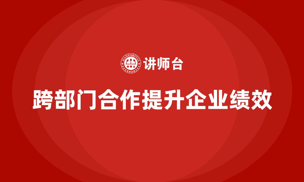 文章企业老板培训课程，如何高效管理跨部门合作的缩略图