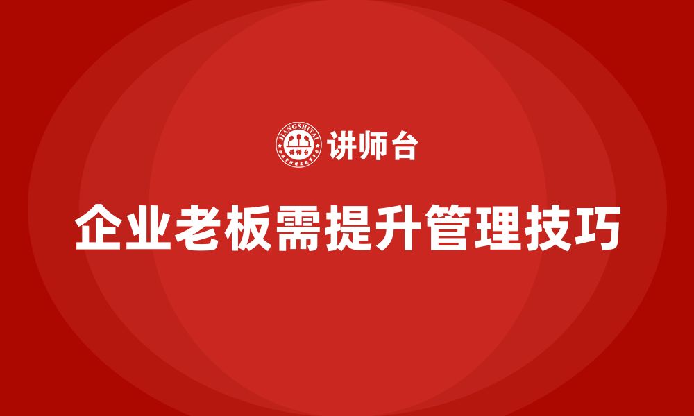 文章企业老板培训课程，如何提升企业老板的管理技巧的缩略图