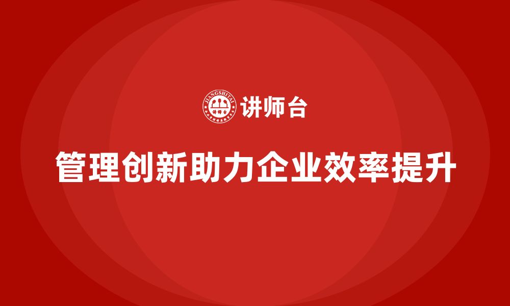 文章企业老板培训课程，如何通过管理创新提升效率的缩略图