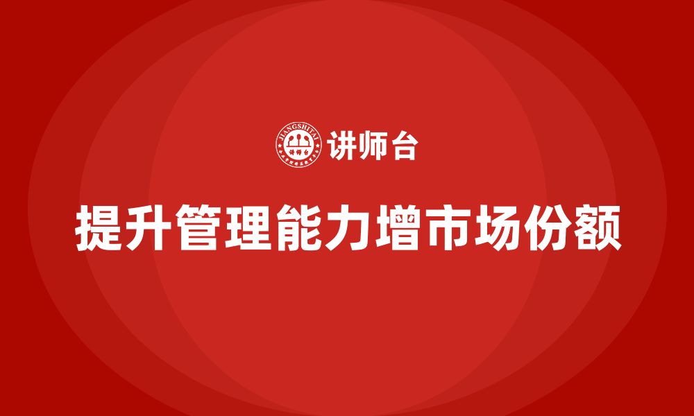 文章企业老板培训课程，如何通过管理提升企业的市场份额的缩略图