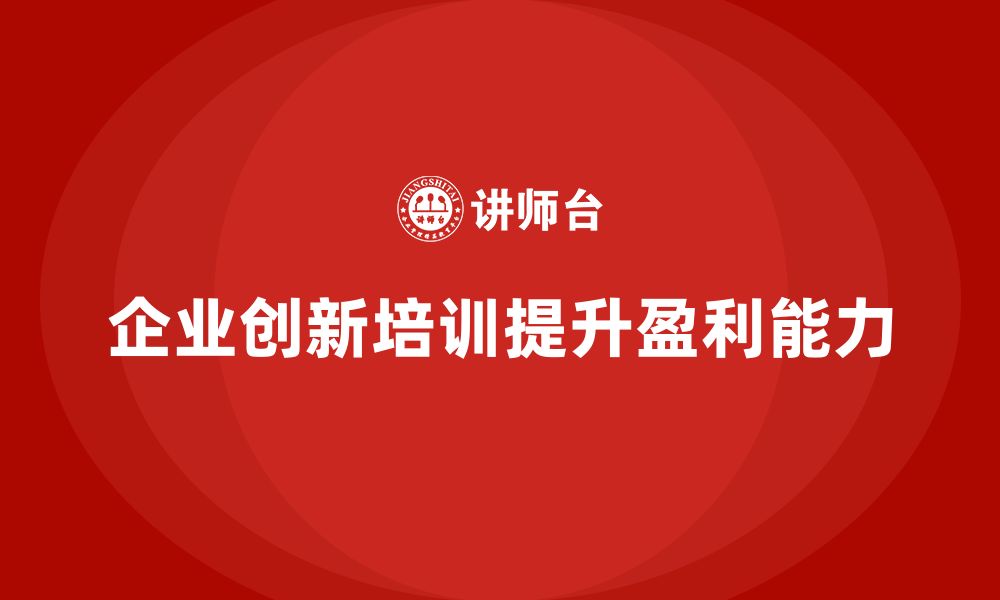 企业创新培训提升盈利能力