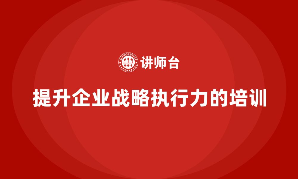 文章企业老板培训课程，如何提升企业的战略执行力的缩略图