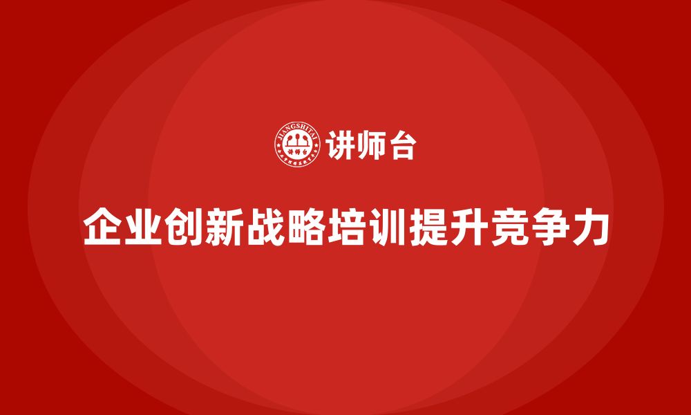 企业创新战略培训提升竞争力