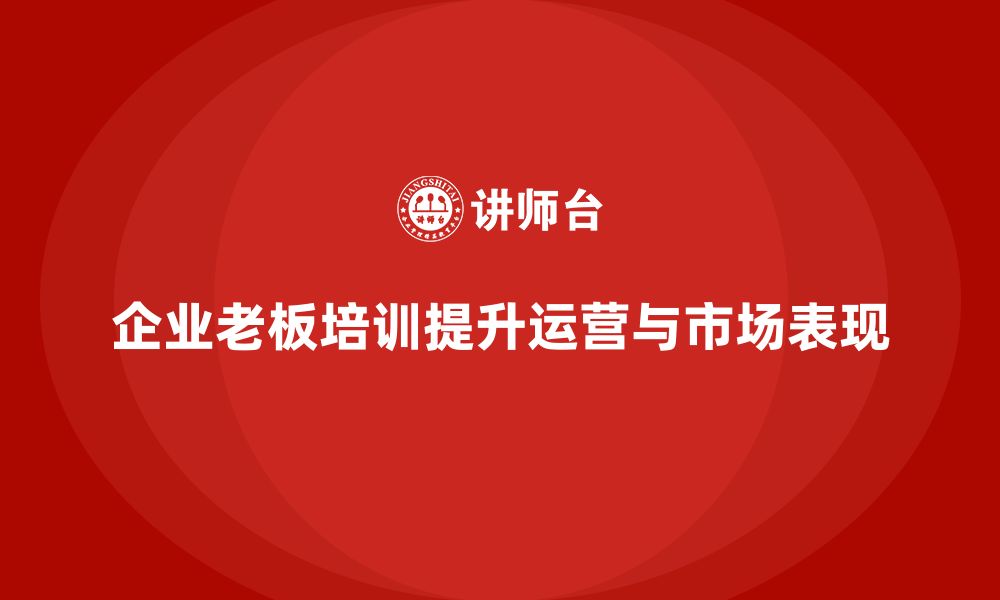 文章企业老板培训课程，如何提升企业的运营和市场表现的缩略图