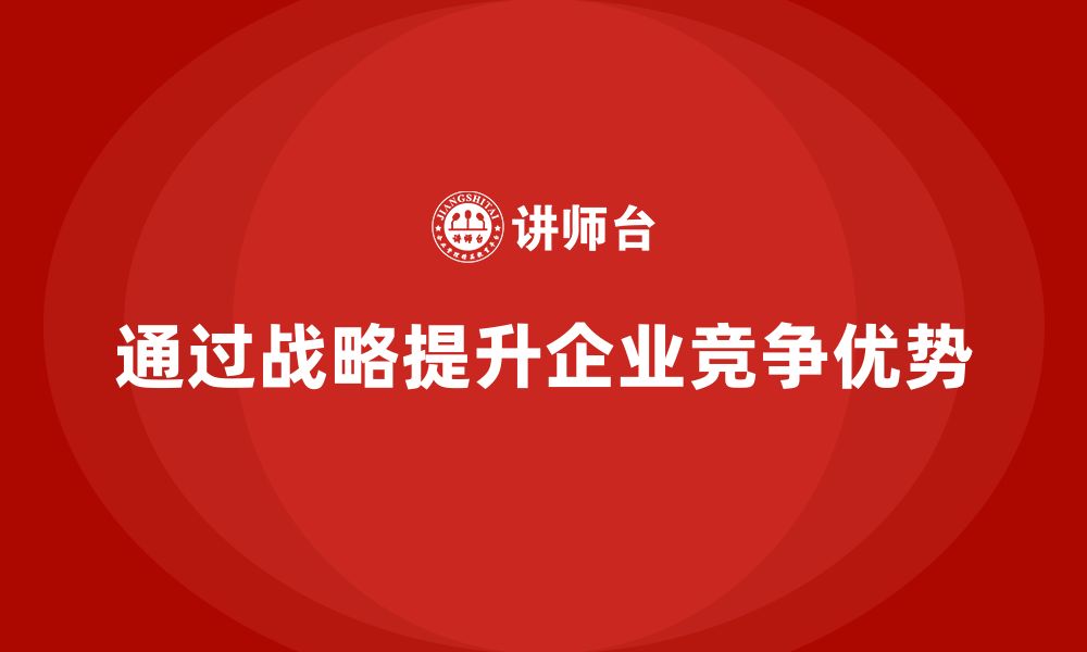 文章企业老板培训课程，如何通过战略提升企业竞争优势的缩略图