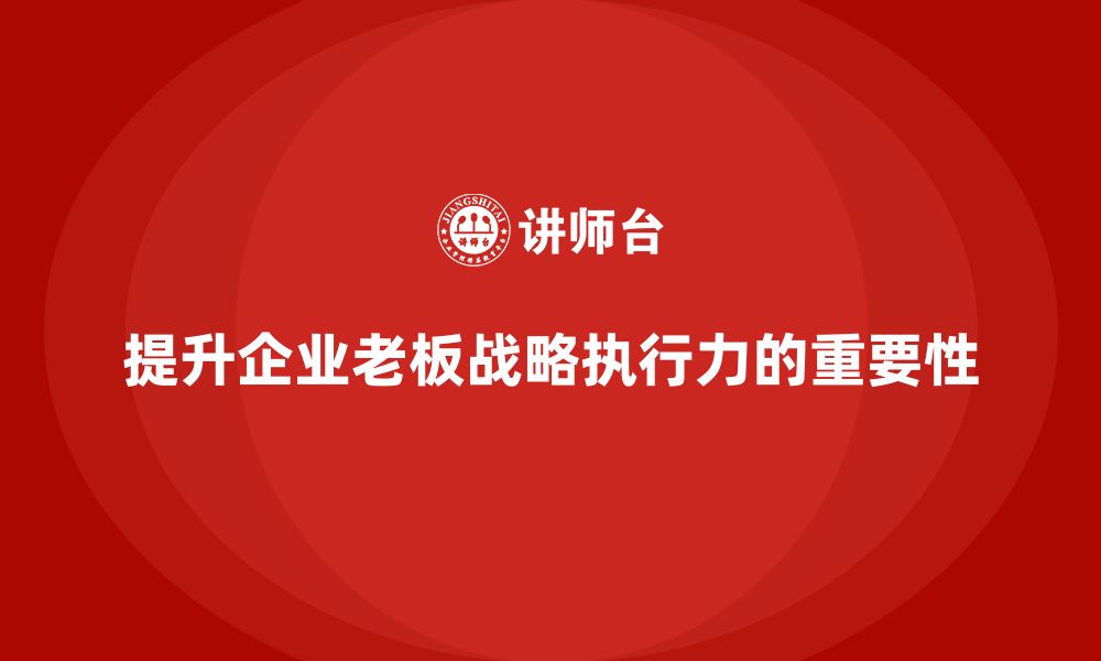 提升企业老板战略执行力的重要性