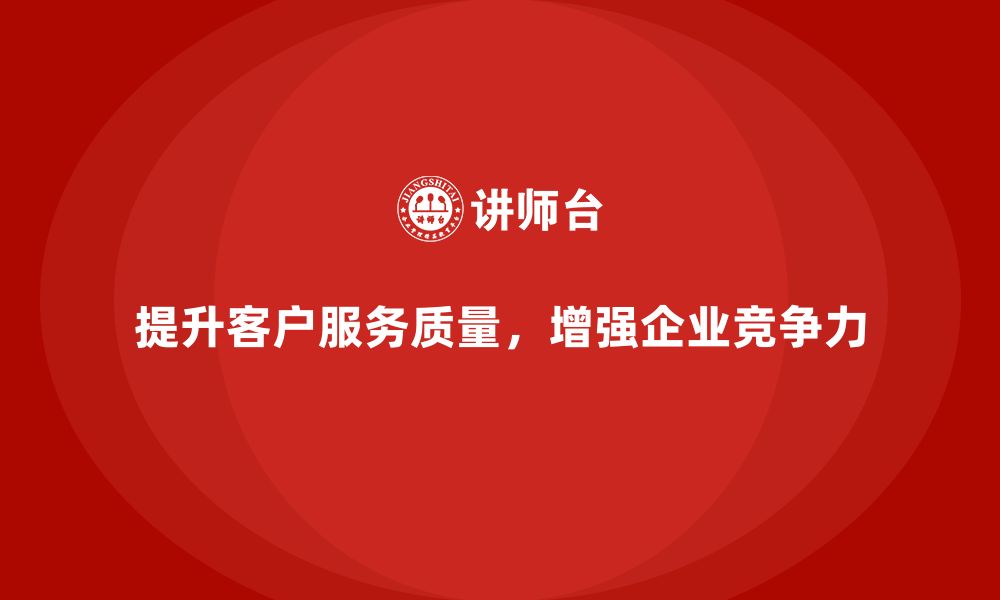 提升客户服务质量，增强企业竞争力