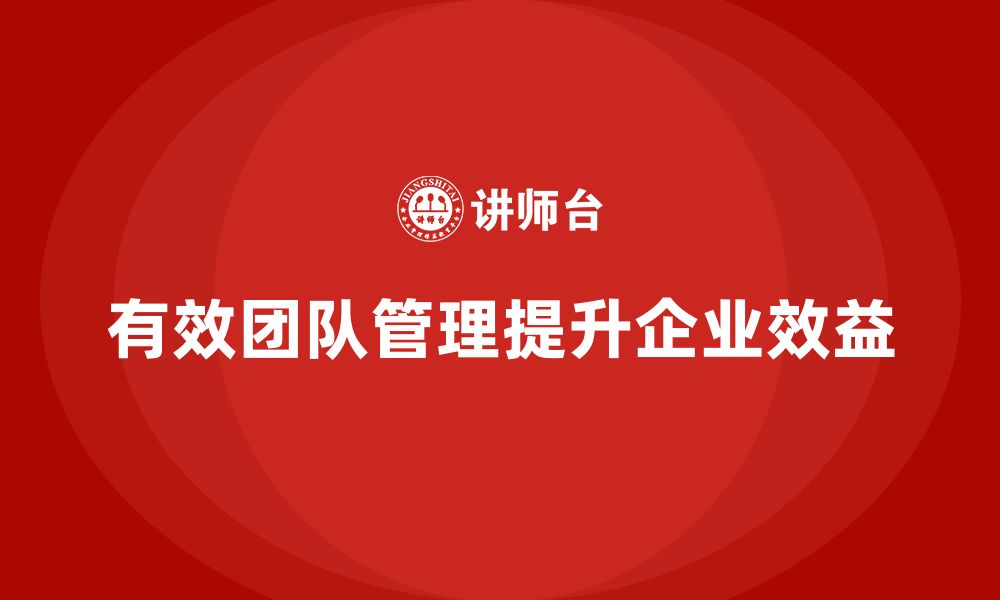 文章企业老板培训课程，如何通过团队管理提升效益的缩略图