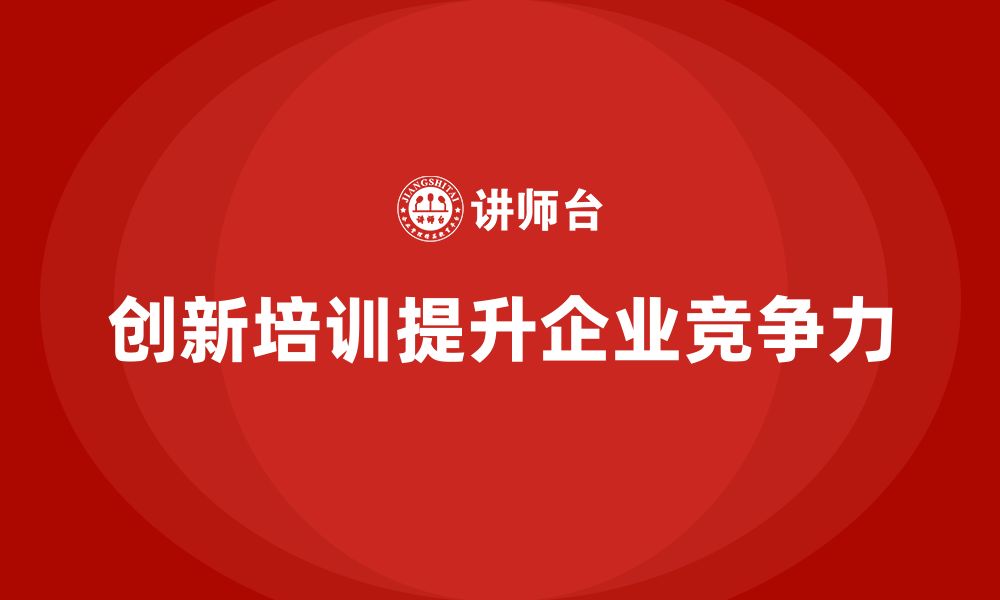 文章企业老板培训课程，如何通过创新加强企业竞争力的缩略图