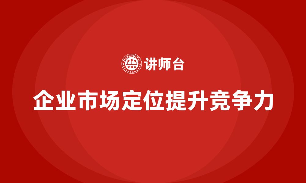 文章企业老板培训课程，如何管理企业的市场定位的缩略图