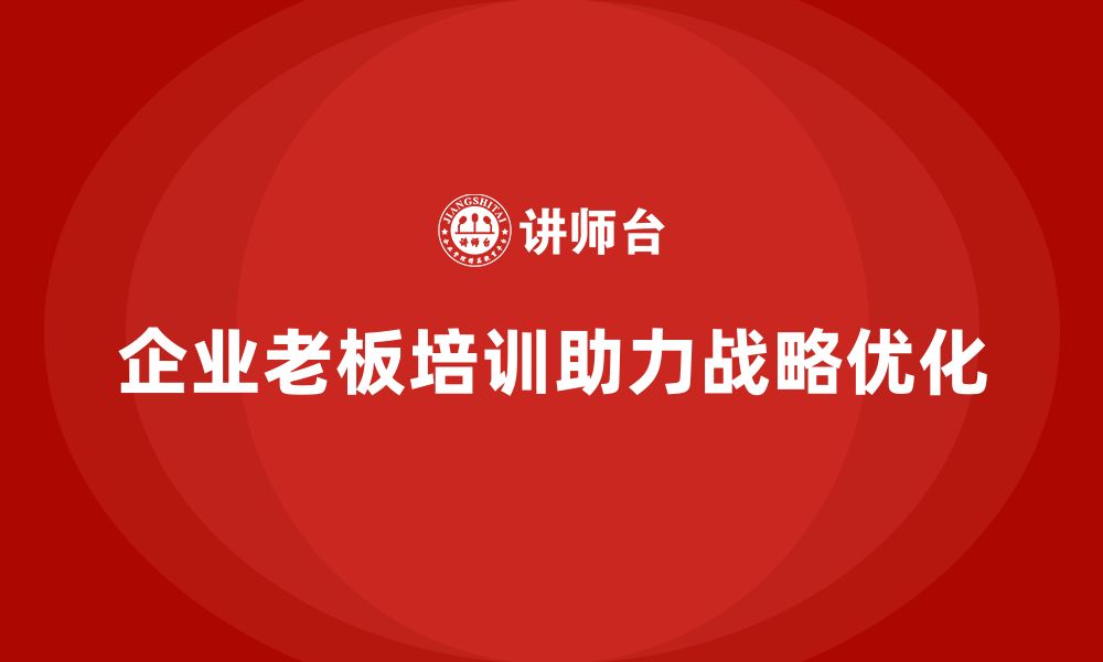 文章企业老板培训课程，如何帮助企业优化企业战略的缩略图