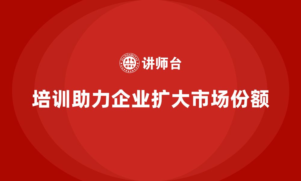 文章企业老板培训课程，如何帮助企业扩大市场份额的缩略图