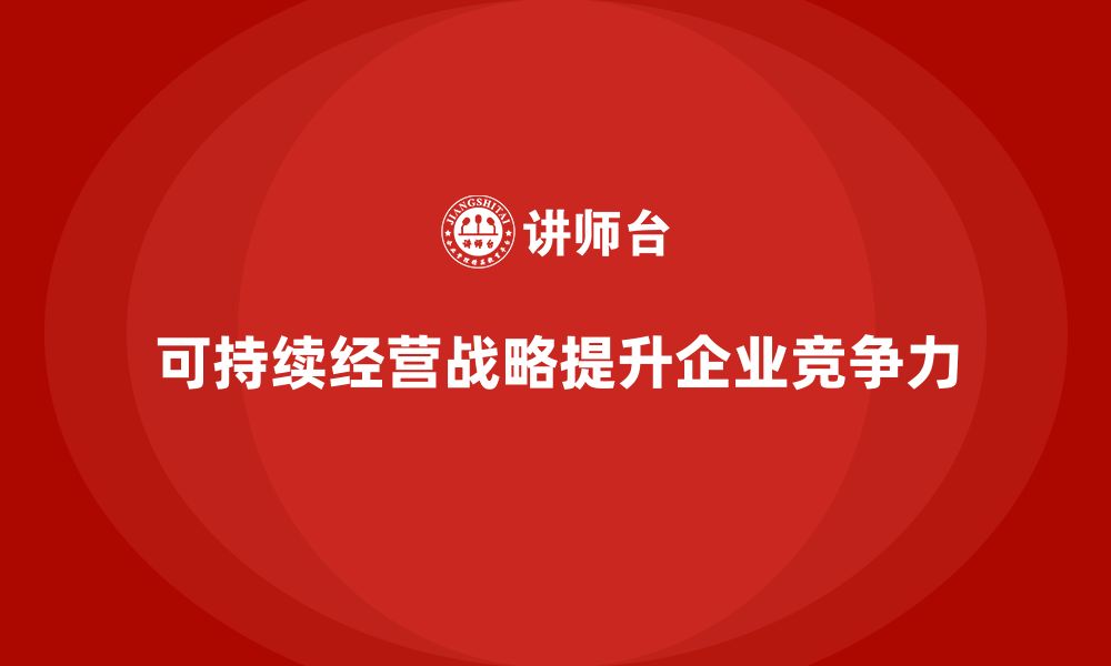 文章企业老板培训课程，如何帮助企业发展可持续经营战略的缩略图