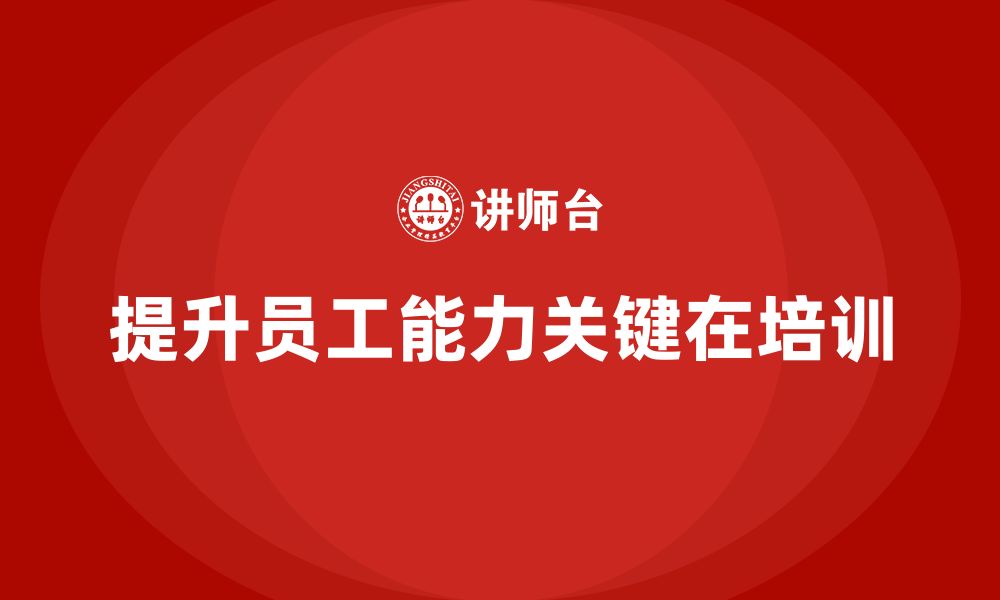 文章企业老板培训课程，如何通过培训提升企业的员工能力的缩略图