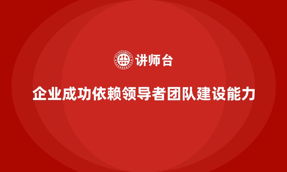 文章企业老板培训课程，如何提升领导者的团队建设能力的缩略图