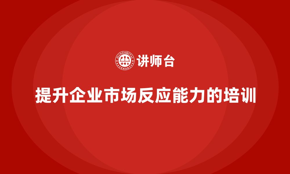 文章企业老板培训课程，如何通过培训提升企业的市场反应能力的缩略图