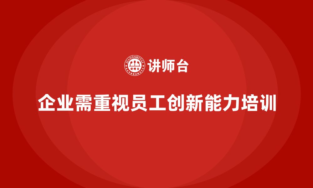 文章企业老板培训课程，如何通过培训提升员工的创新能力的缩略图