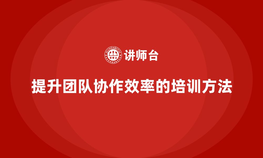 文章企业老板培训课程，如何通过管理提升团队协作效率的缩略图