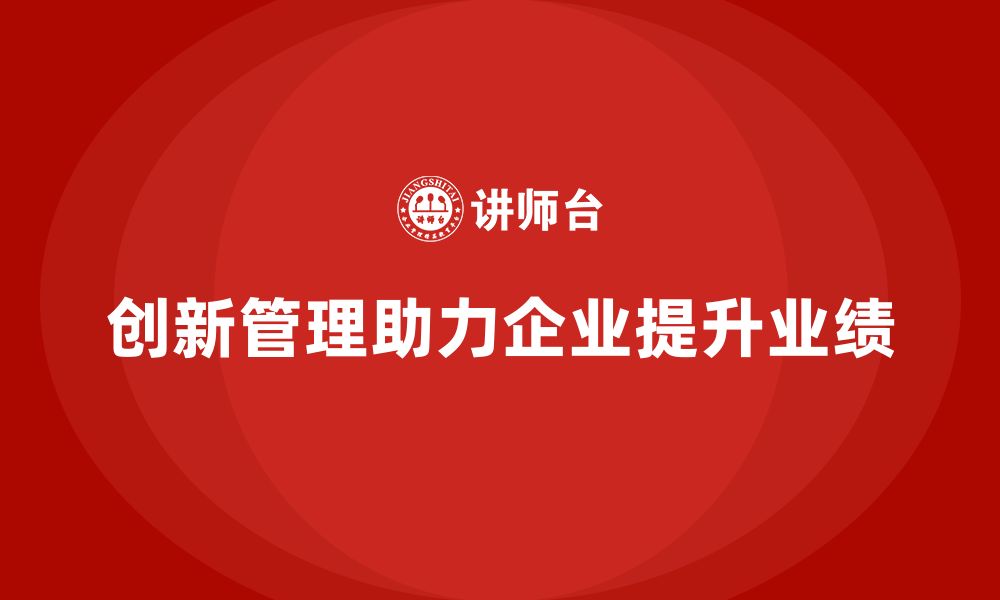 文章企业老板培训课程，如何通过创新管理提升企业的业绩的缩略图