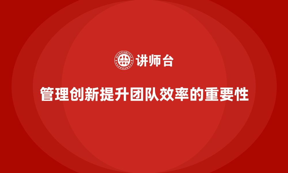 文章企业老板培训课程，如何通过管理创新提升团队效率的缩略图