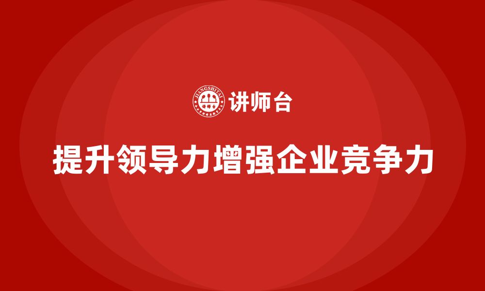 文章企业老板培训课程，如何通过领导力提升企业竞争力的缩略图