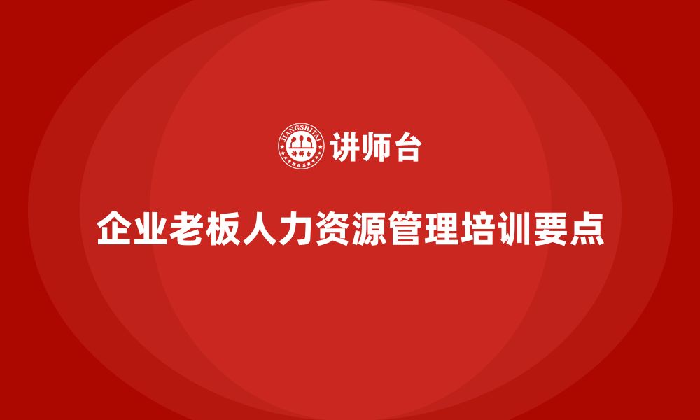 文章企业老板培训课程，如何管理企业的人力资源的缩略图