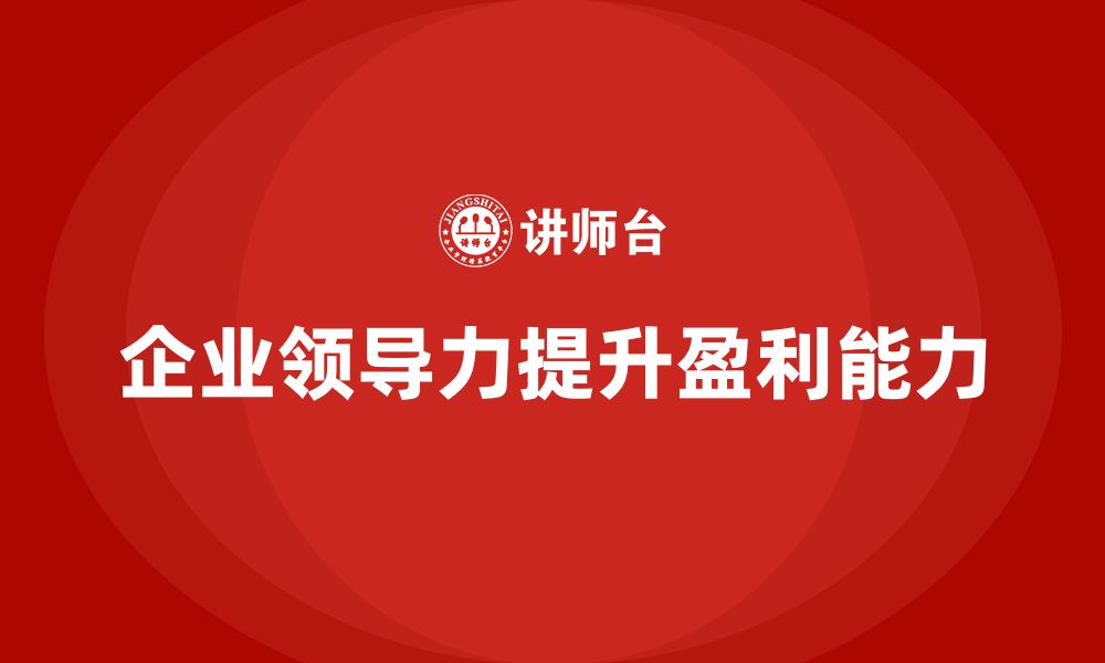 文章企业老板培训课程，如何通过领导力提升企业的盈利能力的缩略图