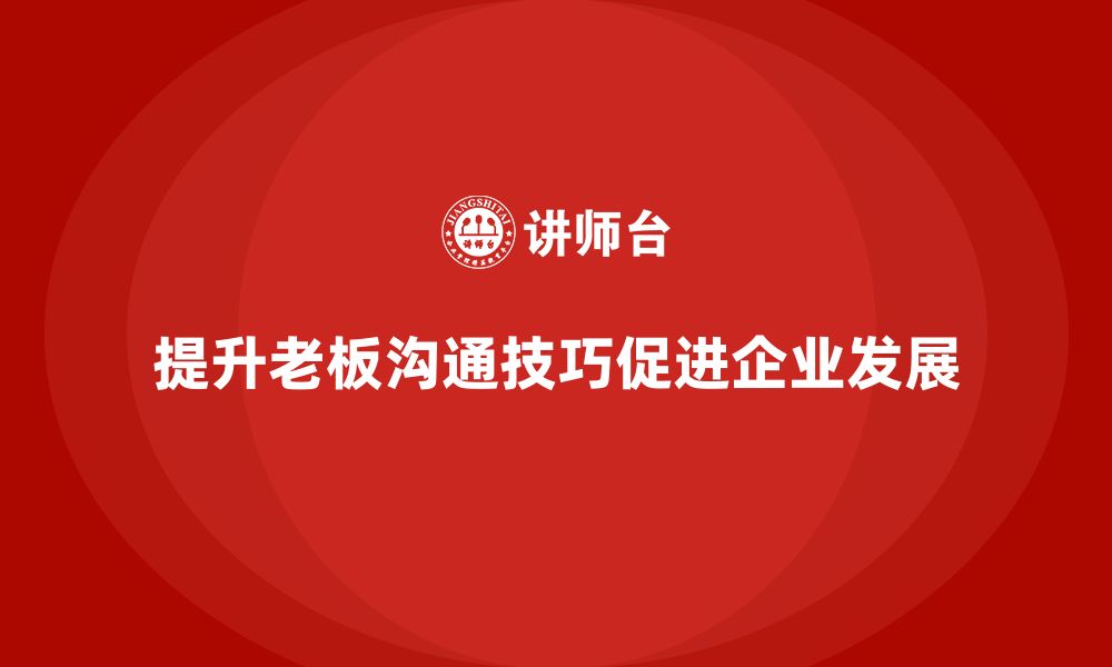 文章企业老板培训课程，如何通过培训提升老板的沟通技巧的缩略图