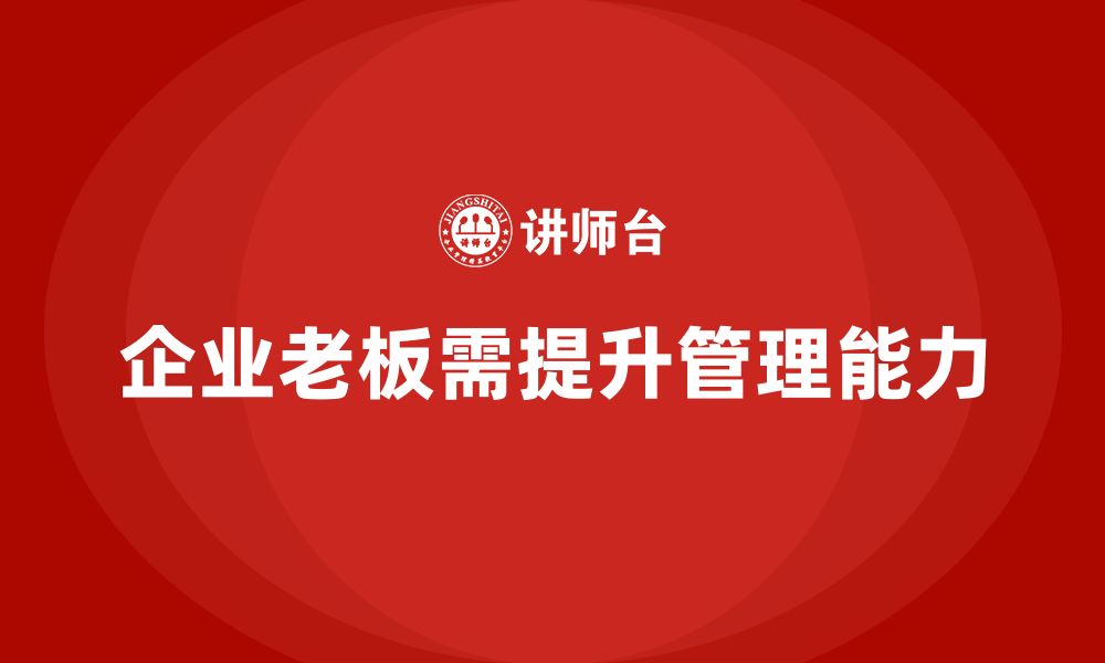 文章企业老板培训课程，如何提升老板的组织管理能力的缩略图