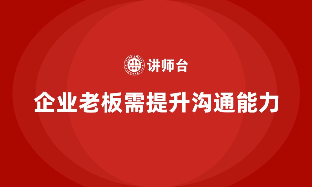 文章企业老板培训课程，如何通过培训提升老板的高效沟通能力的缩略图