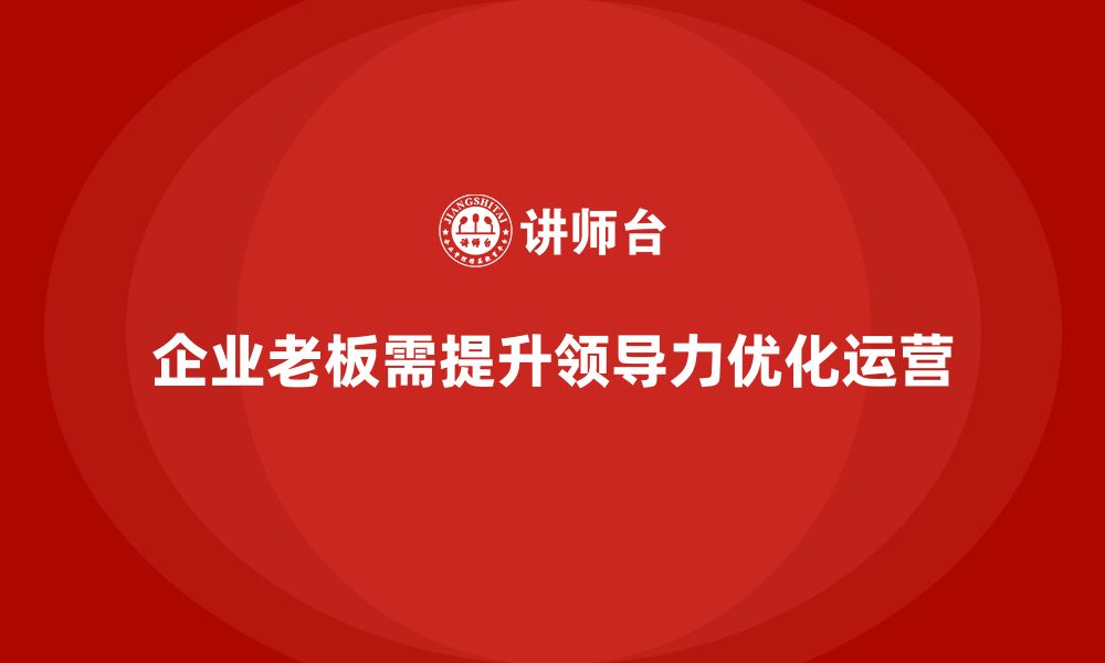 文章企业老板培训课程，如何通过领导力提升公司整体运营的缩略图