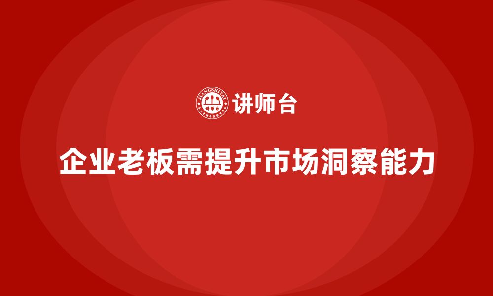 文章企业老板培训课程，如何帮助老板提升市场洞察与业务拓展的缩略图