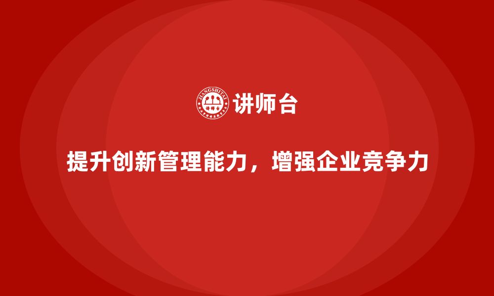 文章企业老板培训课程，如何帮助老板提升团队的创新管理能力的缩略图