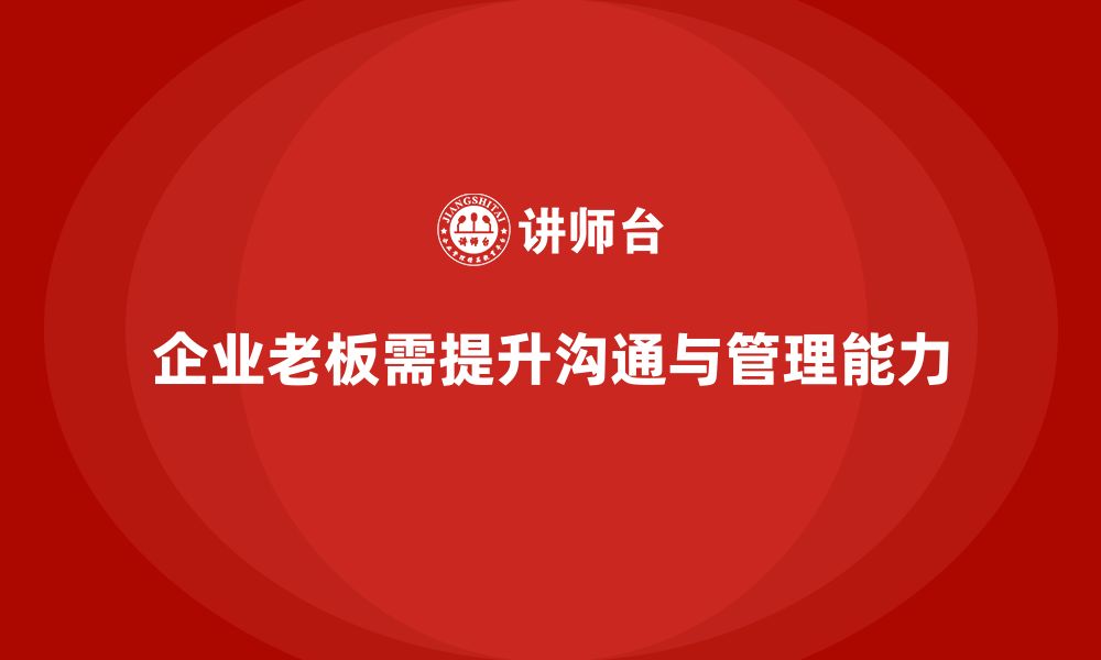 文章企业老板培训课程，如何提升老板的高效沟通与组织管理能力的缩略图